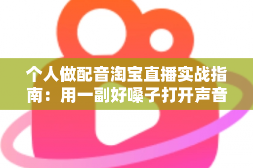 个人做配音淘宝直播实战指南:用一副好嗓子打开声音变现新赛道 个人做配音淘宝直播实战指南:用一副好嗓子打开声音变现新赛道