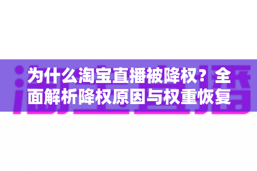 为什么淘宝直播被降权？全面解析降权原因与权重恢复实用指南