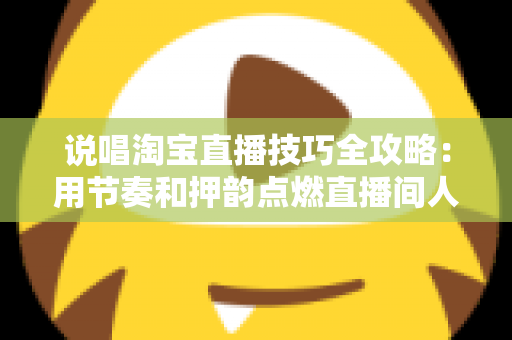 说唱淘宝直播技巧全攻略:用节奏和押韵点燃直播间人气与销量的实战秘籍 说唱淘宝直播技巧全攻略:用节奏和押韵点燃直播间人气与销量的实战秘籍