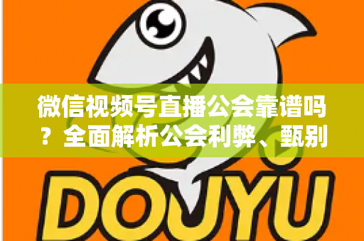 微信视频号直播公会靠谱吗?全面解析公会利弊、甄别方法与避坑全攻略 微信视频号直播公会靠谱吗?全面解析公会利弊、甄别方法与避坑全攻略