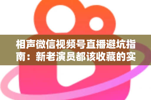 相声微信视频号直播避坑指南:新老演员都该收藏的实战避雷手册 相声微信视频号直播避坑指南:新老演员都该收藏的实战避雷手册