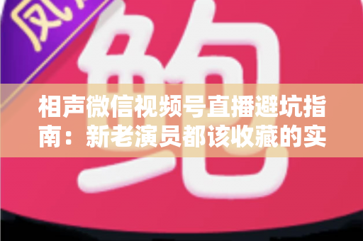 相声微信视频号直播避坑指南:新老演员都该收藏的实战避雷手册 相声微信视频号直播避坑指南:新老演员都该收藏的实战避雷手册