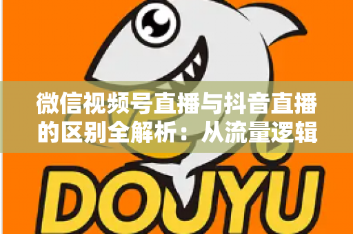 微信视频号直播与抖音直播的区别全解析:从流量逻辑到变现模式,一文帮你选对直播主阵地 微信视频号直播与抖音直播的区别全解析:从流量逻辑到变现模式,一文帮你选对直播主阵地
