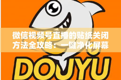 微信视频号直播的贴纸关闭方法全攻略:一键净化屏幕,畅享清爽直播体验 微信视频号直播的贴纸关闭方法全攻略:一键净化屏幕,畅享清爽直播体验