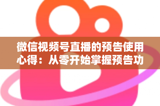 微信视频号直播的预告使用心得:从零开始掌握预告功能,让直播间人气翻倍的实战指南 微信视频号直播的预告使用心得:从零开始掌握预告功能,让直播间人气翻倍的实战指南