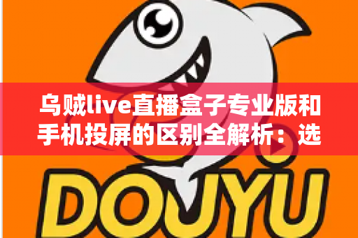 乌贼live直播盒子专业版和手机投屏的区别全解析:选对直播方案,画质与效率双提升 乌贼live直播盒子专业版和手机投屏的区别全解析:选对直播方案,画质与效率双提升