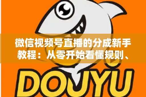 微信视频号直播的分成新手教程:从零开始看懂规则、开通收益并实现稳定变现 微信视频号直播的分成新手教程:从零开始看懂规则、开通收益并实现稳定变现