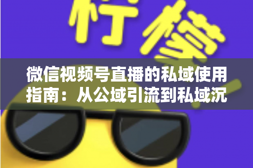 微信视频号直播的私域使用指南:从公域引流到私域沉淀的全链路实战方案 微信视频号直播的私域使用指南:从公域引流到私域沉淀的全链路实战方案