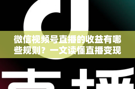 微信视频号直播的收益有哪些规则?一文读懂直播变现门槛、分成比例与提现全流程 微信视频号直播的收益有哪些规则?一文读懂直播变现门槛、分成比例与提现全流程