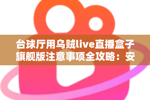 台球厅用乌贼live直播盒子旗舰版注意事项全攻略:安装、运营与合规避坑指南 台球厅用乌贼live直播盒子旗舰版注意事项全攻略:安装、运营与合规避坑指南