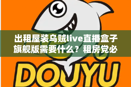 出租屋装乌贼live直播盒子旗舰版需要什么?租房党必看的设备清单与安装避坑全攻略 出租屋装乌贼live直播盒子旗舰版需要什么?租房党必看的设备清单与安装避坑全攻略