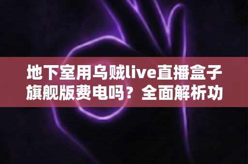 地下室用乌贼live直播盒子旗舰版费电吗？全面解析功耗真相、电费成本与实用省电指南