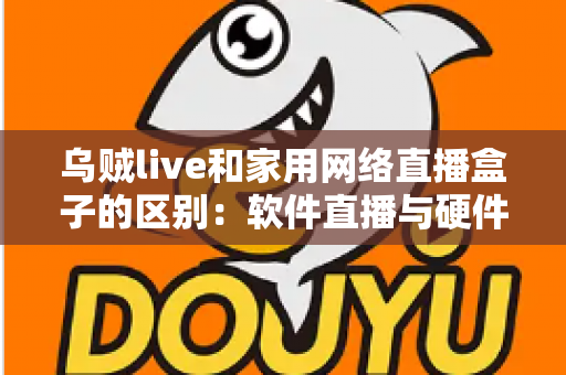 乌贼live和家用网络直播盒子的区别：软件直播与硬件直播方案全方位对比指南