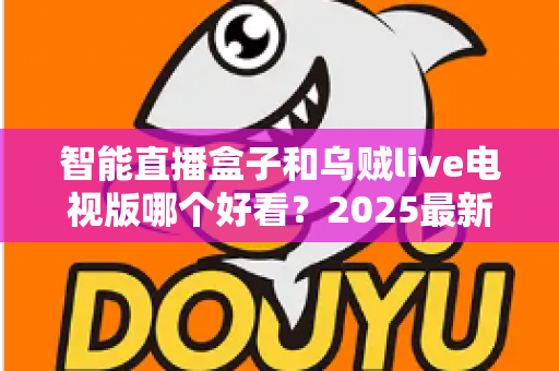 智能直播盒子和乌贼live电视版哪个好看？2025最新大屏观影选购对比指南，帮你一步到位选对追剧方案