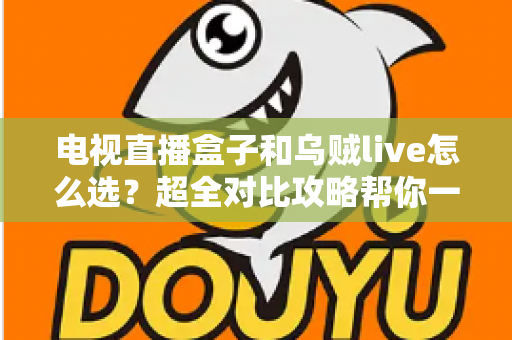 电视直播盒子和乌贼live怎么选?超全对比攻略帮你一次搞懂,看直播不再纠结! 电视直播盒子和乌贼live怎么选?超全对比攻略帮你一次搞懂,看直播不再纠结!