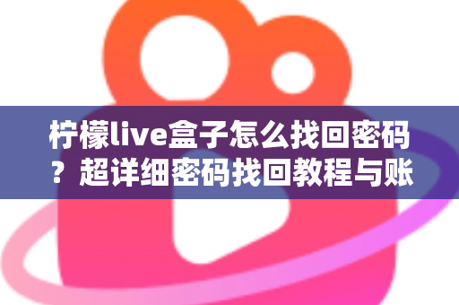 柠檬live盒子怎么找回密码？超详细密码找回教程与账号安全指南一文看懂