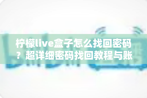 柠檬live盒子怎么找回密码？超详细密码找回教程与账号安全指南一文看懂