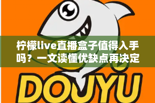 柠檬live直播盒子值得入手吗？一文读懂优缺点再决定
