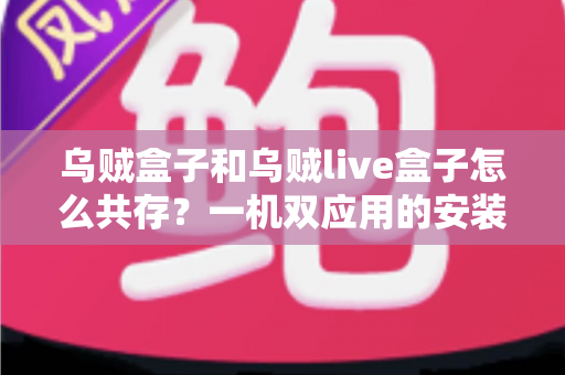 乌贼盒子和乌贼live盒子怎么共存？一机双应用的安装原理与实操全指南
