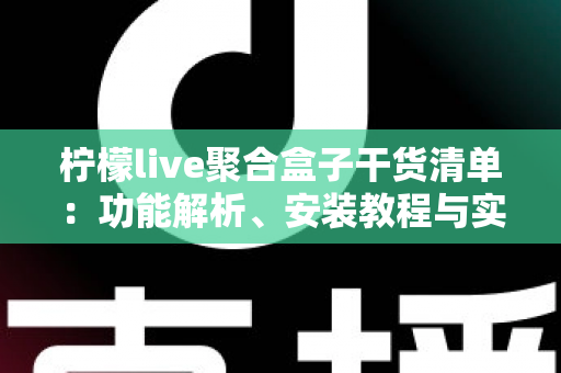 柠檬live聚合盒子干货清单：功能解析、安装教程与实用技巧一站式指南
