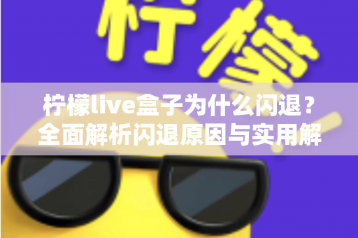柠檬live盒子为什么闪退？全面解析闪退原因与实用解决方案