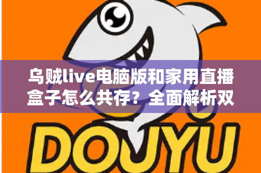 乌贼live电脑版和家用直播盒子怎么共存？全面解析双设备协同直播的实用方案