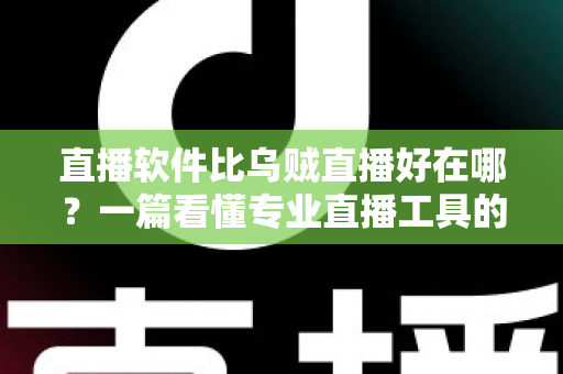 直播软件比乌贼直播好在哪？一篇看懂专业直播工具的真实优势