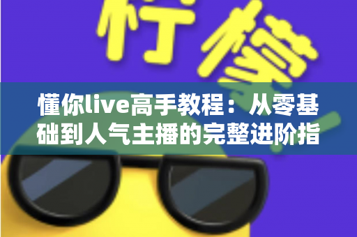 懂你live高手教程:从零基础到人气主播的完整进阶指南 懂你live高手教程:从零基础到人气主播的完整进阶指南