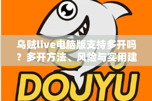 乌贼live电脑版支持多开吗？多开方法、风险与实用建议全解析