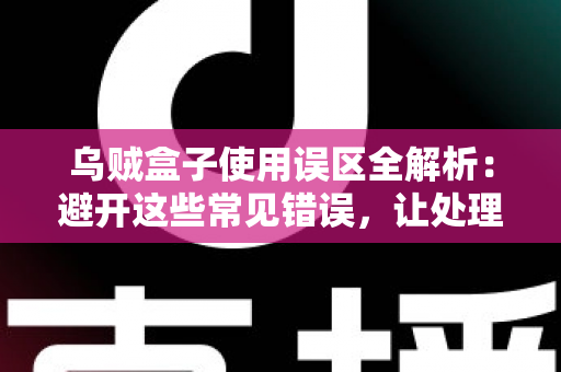 乌贼盒子使用误区全解析：避开这些常见错误，让处理乌贼变得又快又干净