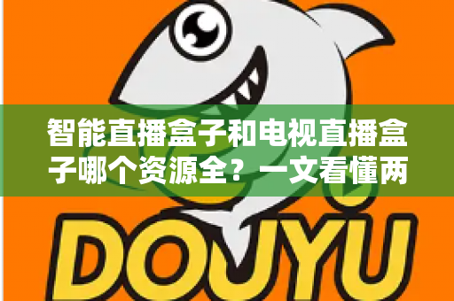 智能直播盒子和电视直播盒子哪个资源全?一文看懂两大盒子差异,选对不花冤枉钱 智能直播盒子和电视直播盒子哪个资源全?一文看懂两大盒子差异,选对不花冤枉钱