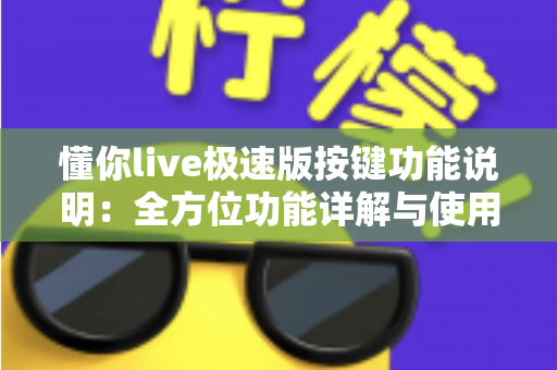 懂你live极速版按键功能说明：全方位功能详解与使用指南，新手主播必看